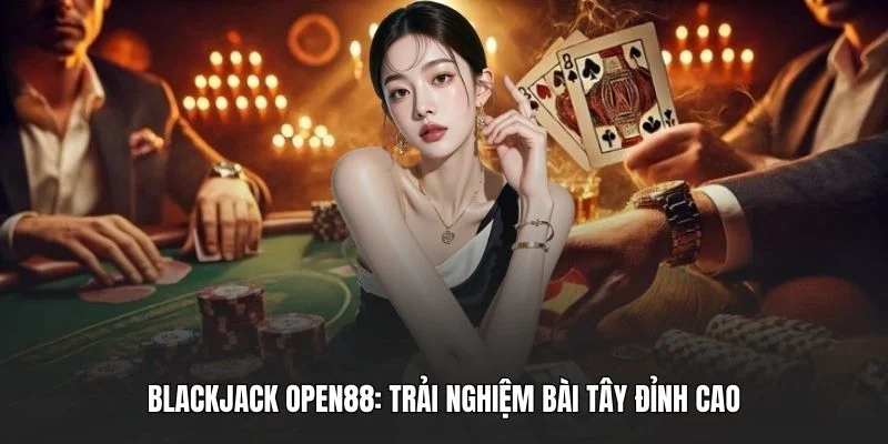 Blackjack OPEN88: Trải Nghiệm Bài Tây Đỉnh Cao